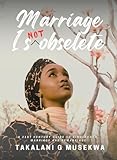 Marriage Is NOT Obsolete: A 21st Century Guide To Singlehood, Marriage and Remarriage