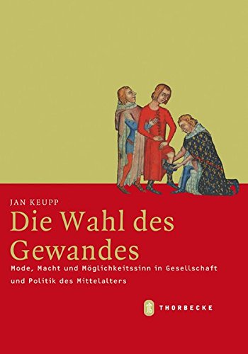 Die Wahl des Gewandes: Mode, Macht und Möglichkeitssinn in Gesellschaft und Politik des Mittelalter