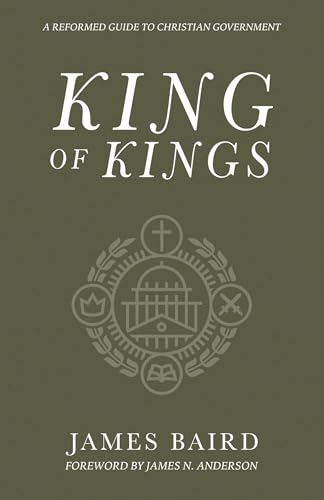 King of Kings: A Reformed Guide to Christian Government