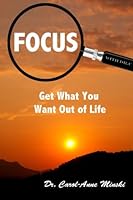 Focus!: Get What You Want Out Of Life 0996487808 Book Cover