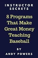 Instructor Secrets: 8 Programs That Make Great Money Teaching Baseball 1979015929 Book Cover
