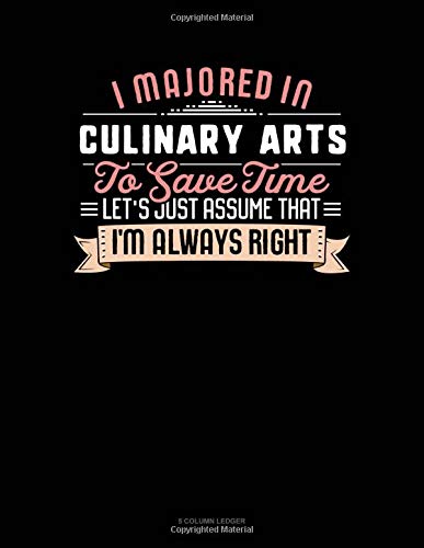 I Majored In Culinary Arts To Save Time Let's Just Assume That I'm Always Right: 5 Column Ledger