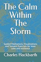 The Calm Within The Storm: Guided Meditations, Visualizations and Somatic Exercises for inner calm and resilience B0F2FNYXY4 Book Cover