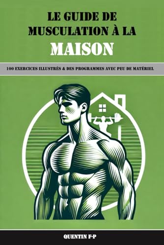 Le guide de musculation à la maison: 100 exercices illustrés & des programme avec très peu de matériels