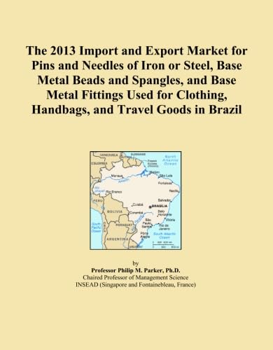 The 2013 Import and Export Market for Pins and Needles of Iron or Steel, Base Metal Beads and Spangles, and Base Metal Fittings Used for Clothing, Handbags, and Travel Goods in Brazil      Paperback – February 1, 2013