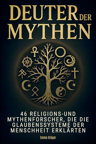 Deuter der Mythen: 46 Religions- und Mythenforscher, die die Glaubenssysteme der Menschheit erklärten