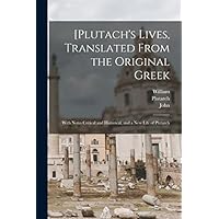 [Plutach's Lives, Translated From the Original Greek; With Notes Critical and Historical, and a New Life of Plutarch