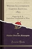  Wiener Illustrierte Garten-Zeitung, 1893, Vol. 18: Organ der K. K. Gartenbau-Gesellschaft in Wien (Classic Reprint)