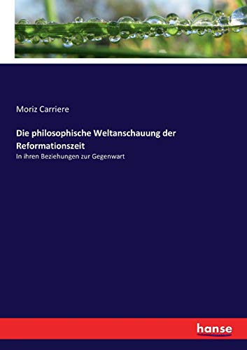 Die philosophische Weltanschauung der Reformationszeit: In ihren Beziehungen zur Gegenwart (German Edition)