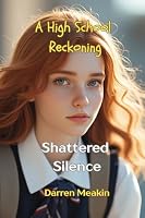 SHATTERED SILENCE A High School Reckoning: One Girl. One Truth. A School That Tried to Hide It. What Happens When One Girl Refuses to Stay Quiet B0F5H48TRS Book Cover