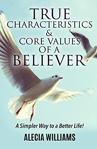 True Characteristics and Core Values of a Believer: A Simpler Way To a Better Life