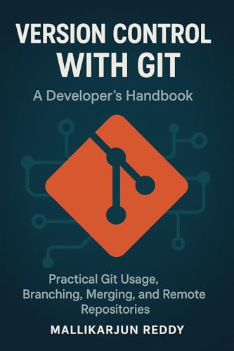 Version Control with Git: A Developer’s Handbook: Practical Git Usage, Branching, Merging, and Remote Repositories