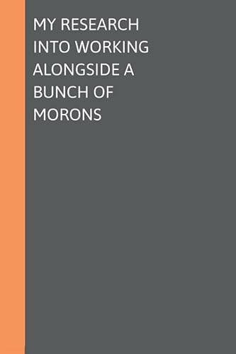 My Research Into Working Alongside A Bunch Of Morons: Blank Lined Journal, Coworker Gag Gift, Funny Office Notebook For Men Or Women | 6x9" Size, 120 Pages (Gifts For Family And Friends)