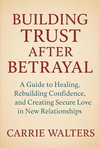 Building Trust After Betrayal: A Guide to Healing, Rebuilding Confidence, and Creating Secure Love in New Relationships
