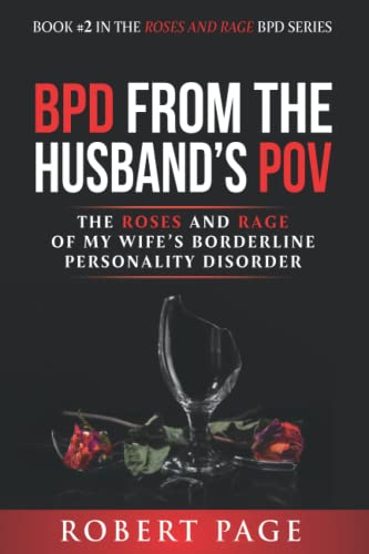 BPD from the Husband's POV: The Roses and Rage of My Wife’s Borderline Personality Disorder (Roses and Rage Bpd)