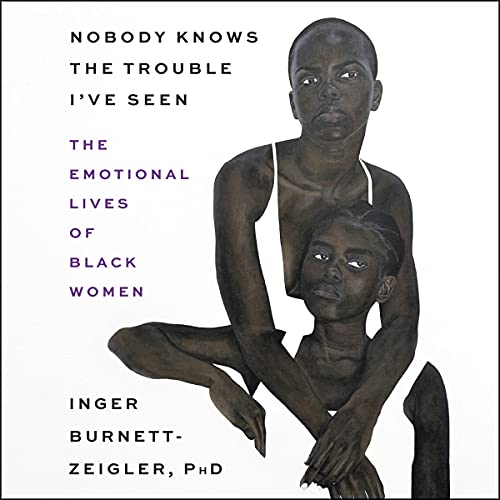 Nobody Knows the Trouble I’ve Seen: The Emotional Lives of Black Women
