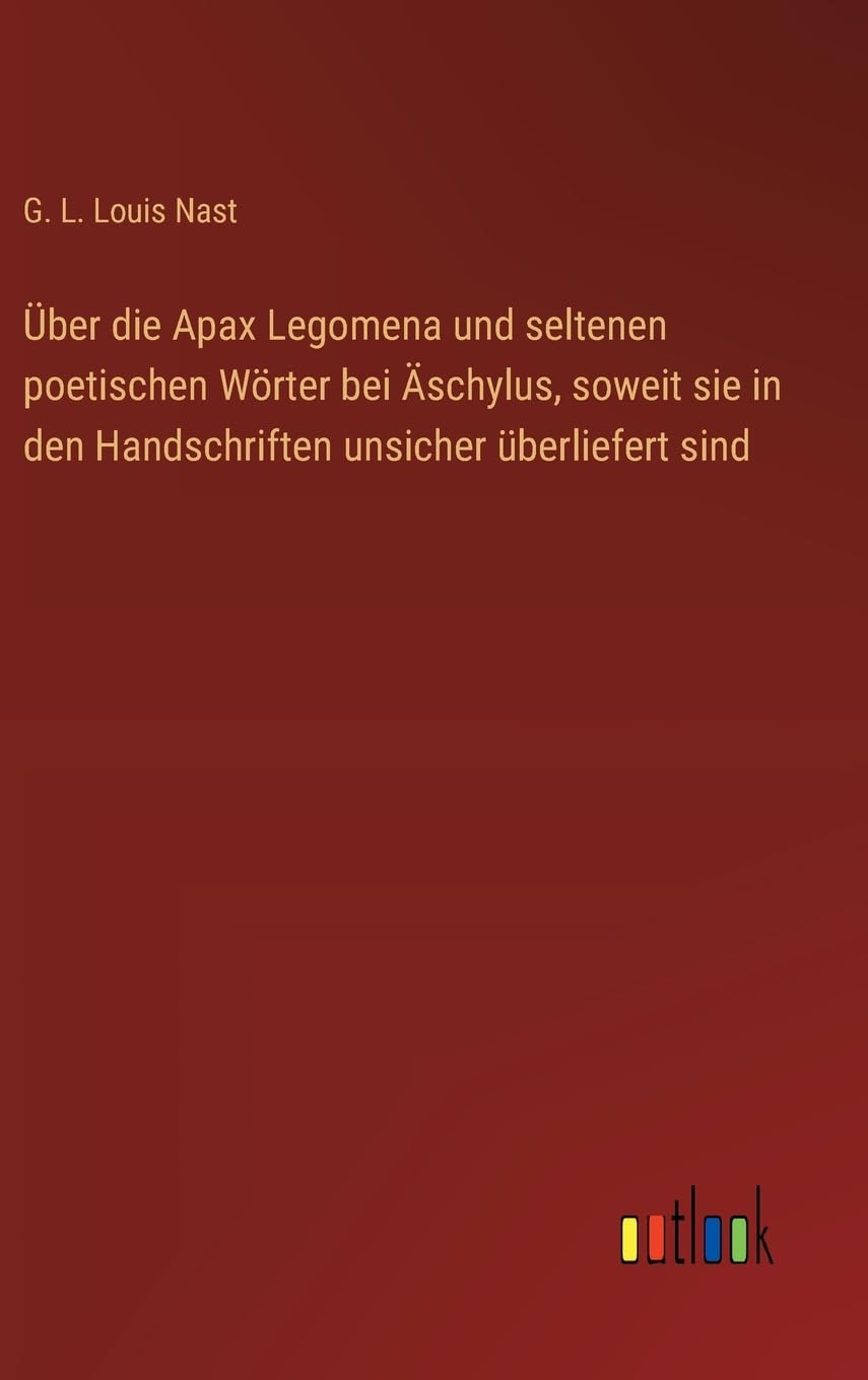 ber die Apax Legomena und seltenen poetischen Wrter bei schylus, soweit sie in den Handschriften unsicher berliefert sind