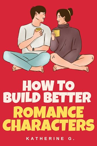 How to Build Better Romance Characters: The Essential Guide to Creating Unforgettable Leads, Chemistry, and Series-Worthy Casts: Build Emotional Depth, and Craft Characters That Sells Books