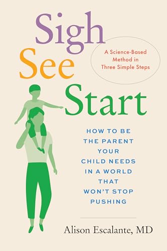 Sigh, See, Start: How to Be the Parent Your Child Needs in a World That Won’t Stop Pushing―A Science-Based Method in Three Simple Steps