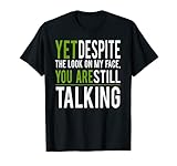 Yet Despite The Look On My Face You're Still Talking T-shirt
