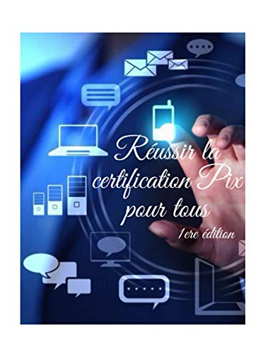 Réussir la certification Pix pour tous: Positionnez, développez et valorisez vos compétences numériques informatiques et internet grâce à la nouvelle certification pix.