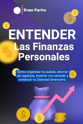 Entender Las Finanzas Personales: Cómo organizar tu sueldo, ahorrar sin agobios, invertir con sentido y construir tu libertad financiera