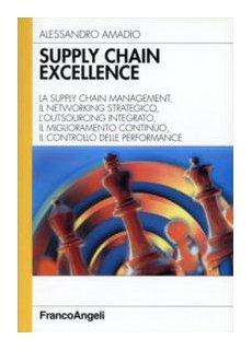 Supply Chain Excellence. La Supply Chain Management, Il Networking Strategico, L'Outsourcing Integrato, Il Miglioramento Continuo, Il Controllo Delle 