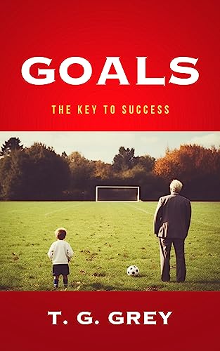 Goals: The Key to Success (T. G. Grey's Motivational Books)