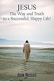 Jesus the Way and Truth to a Successful Happy Life!: Jesus: Four Steps that Lead to Peace, Joy, True Success, and Happiness.