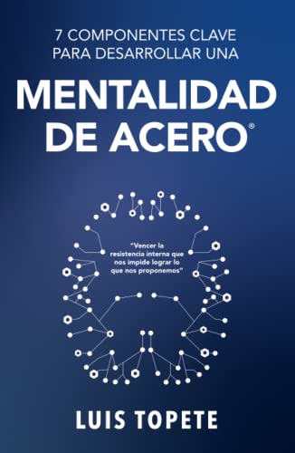 7 COMPONENTES CLAVE PARA DESARROLLAR UNA MENTALIDAD DE ACERO: Vencer la resistencia interna que nos impide lograr lo que nos proponemos. (Spanish Edition)