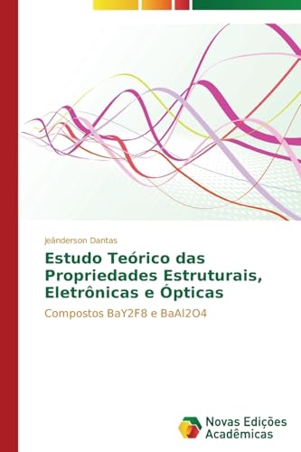 Estudo Teórico das Propriedades Estruturais, Eletrônicas e Ópticas: Compostos BaY2F8 e BaAl2O4 (Portuguese Edition)
