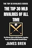 The Top 30 MLB Rivalries of All Time: The Ultimate Guide to MLB Rivalries, Legendary Teams, and Unforgettable Baseball History (The Top 30 Rivalries Series)