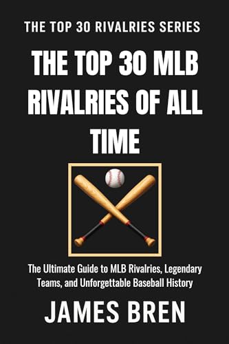 The Top 30 MLB Rivalries of All Time: The Ultimate Guide to MLB Rivalries, Legendary Teams, and Unforgettable Baseball History (The Top 30 Rivalries Series)