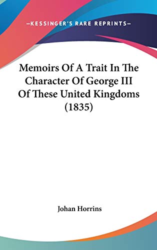 Memoirs Of A Trait In The Character Of George III Of These United Kingdoms (1835)