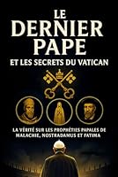 Le Dernier Pape et les Secrets du Vatican: La Vérité sur les Prophéties Papales de Malachie, Nostradamus et Fatima : Mythes, Faits Historiques et Avenir de la Papauté (French Edition) B0F6D664QV Book Cover