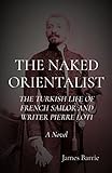  The Naked Orientalist: The Turkish Life of French Sailor and Writer Pierre Loti, a Novel (English Edition)