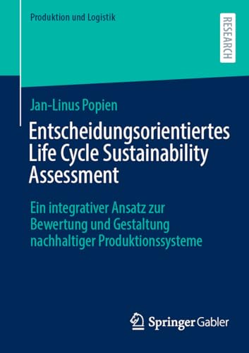 Entscheidungsorientiertes Life Cycle Sustainability Assessment: Ein integrativer Ansatz zur Bewertung und Gestaltung nachhaltiger Produktionssysteme (Produktion und Logistik) (German Edition)