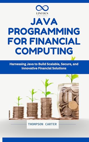 Java Programming for Financial Computing: Harnessing Java to Build Scalable, Secure, and Innovative Financial Solutions