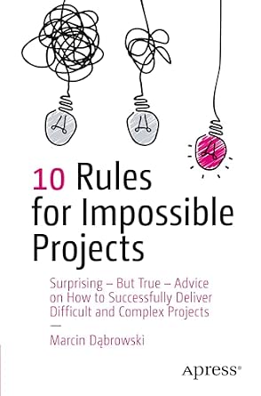 10 Rules for Impossible Projects: Surprising – But True – Advice on How to Successfully Deliver Difficult and Complex Projects book cover