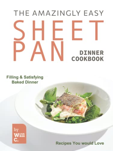 The Amazingly Easy Sheet Pan Dinner Cookbook: Filling & Satisfying