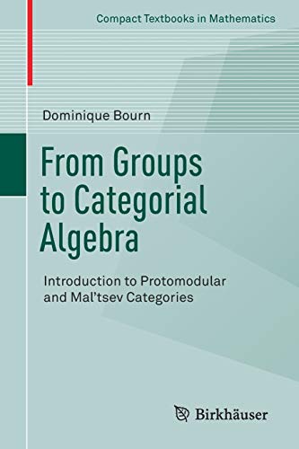 Compare Textbook Prices for From Groups to Categorial Algebra: Introduction to Protomodular and Mal’tsev Categories Compact Textbooks in Mathematics 1st ed. 2017 Edition ISBN 9783319572185 by Bourn, Dominique