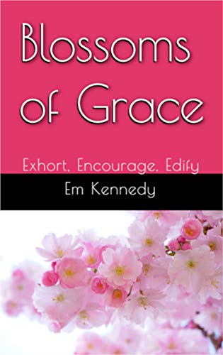 Blossoms of Grace: Exhort, Encourage, Edify (Exhort Encourage Edify)