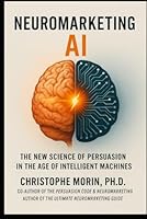 Neuromarketing AI: The New Science of Persuasion in the Age of Intelligent Machines 0997955090 Book Cover