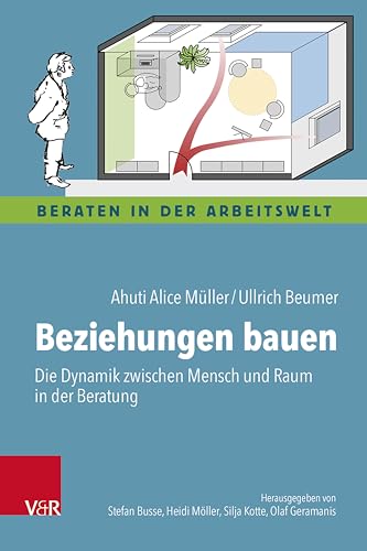 Beziehungen bauen: Die Dynamik zwischen Mensch und Raum in der Beratung (Beraten in der Arbeitswelt)