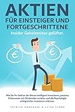 Aktien für Einsteiger und Fortgeschrittene. Insider Geheimnisse gelüftet: Wie Sie Ihr Geld an der Börse intelligent investieren und passives Einkommen mit Dividenden erzielen