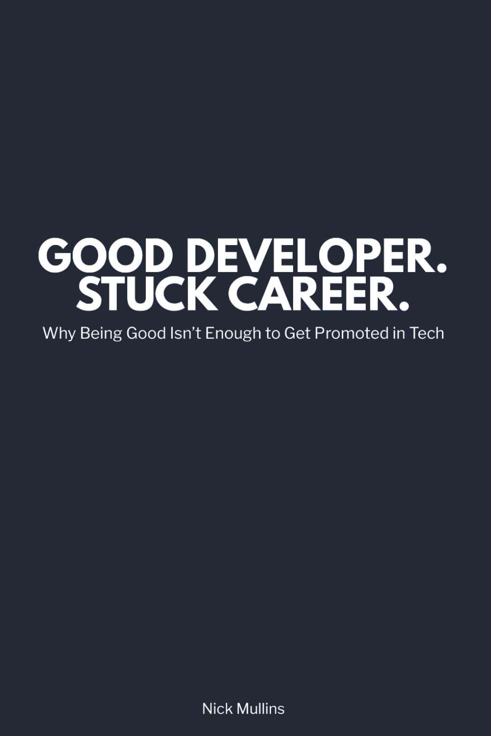 Good Developer. Stuck Career.: Why Being Good Isn’t Enough to Get Promoted in Tech