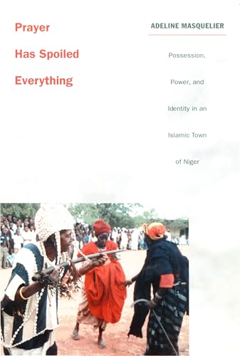 Prayer Has Spoiled Everything: Possession, Power, and Identity in an Islamic Town of Niger (Body, Commodity, Text)