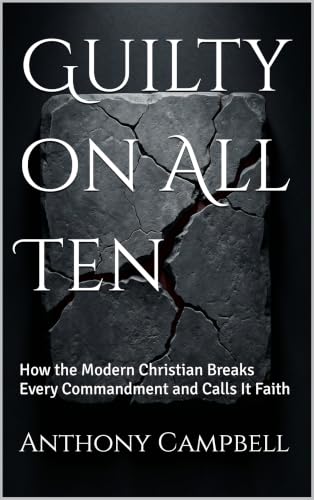 Guilty on All Ten: How the Modern Christian Breaks Every Commandment and Calls It Faith