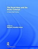  The Royal Navy and the Arctic Convoys: A Naval Staff History (Naval Staff Histories)