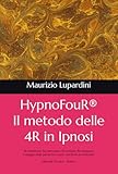 HypnoFouR® Il metodo delle 4R in Ipnosi: Ri-membrare, Ra-mmentare, Ri-cordare, Re-integrare - Il viaggio della parola tra corpo, coscienza ed emozioni Manuale Teorico - Pratico